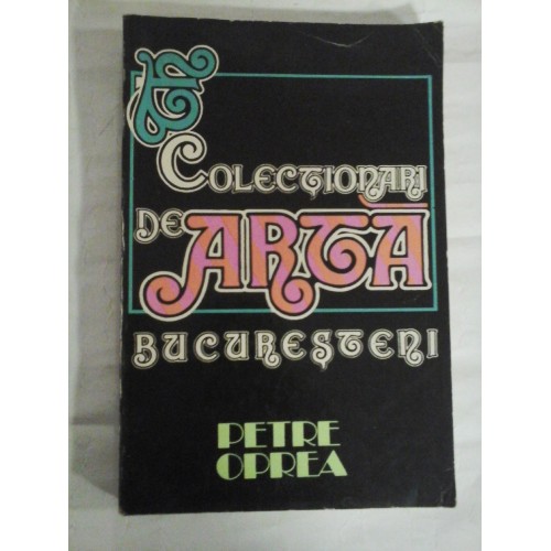 COLECTIONARI DE ARTA BUCURESTENI - PETRE OPREA COLECTIONARI DE ARTA BUCURESTENI - PETRE OPREA